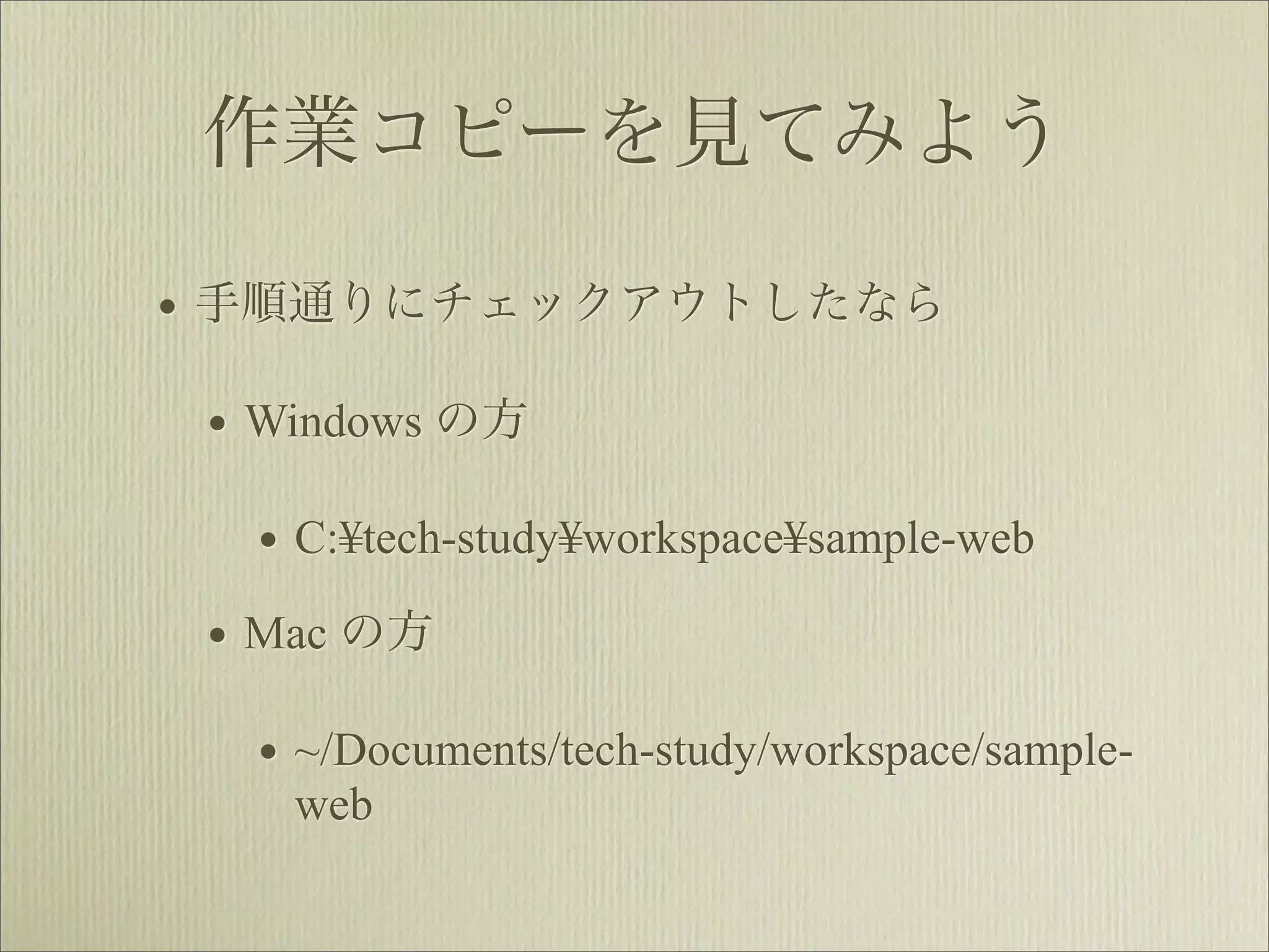 作業コピーを見てみよう

• 手順通りにチェックアウトしたなら
 • Windows の方
  • C:¥tech-study¥workspace¥sample-web
 • Mac の方
  • ~/Documents/tech-study/workspace/sample-
    web
 