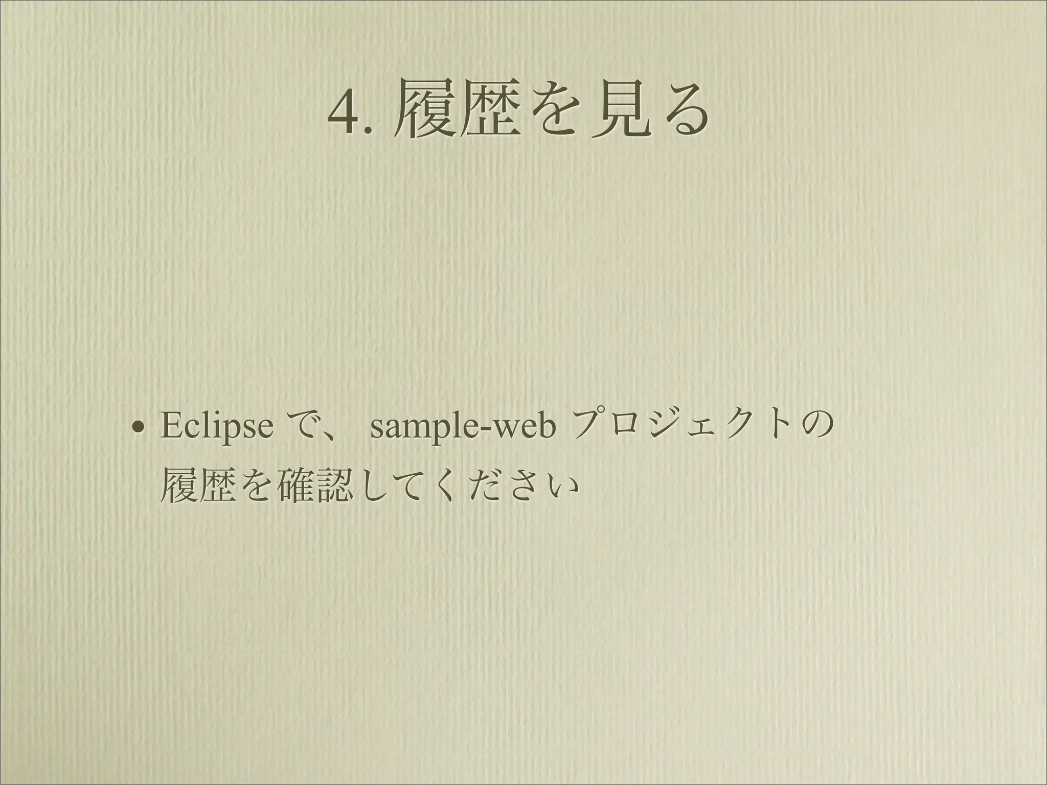 4. 履歴を見る



• Eclipse で、 sample-web プロジェクトの
 履歴を確認してください
 