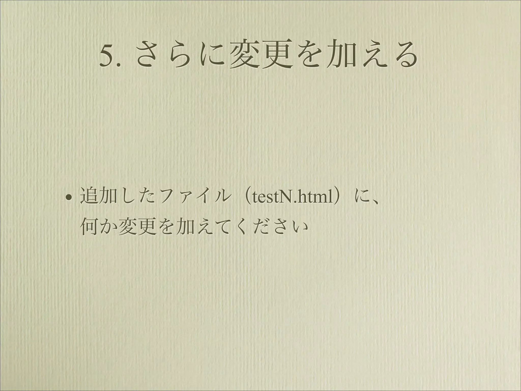 5. さらに変更を加える



• 追加したファイル（testN.html）に、
 何か変更を加えてください
 