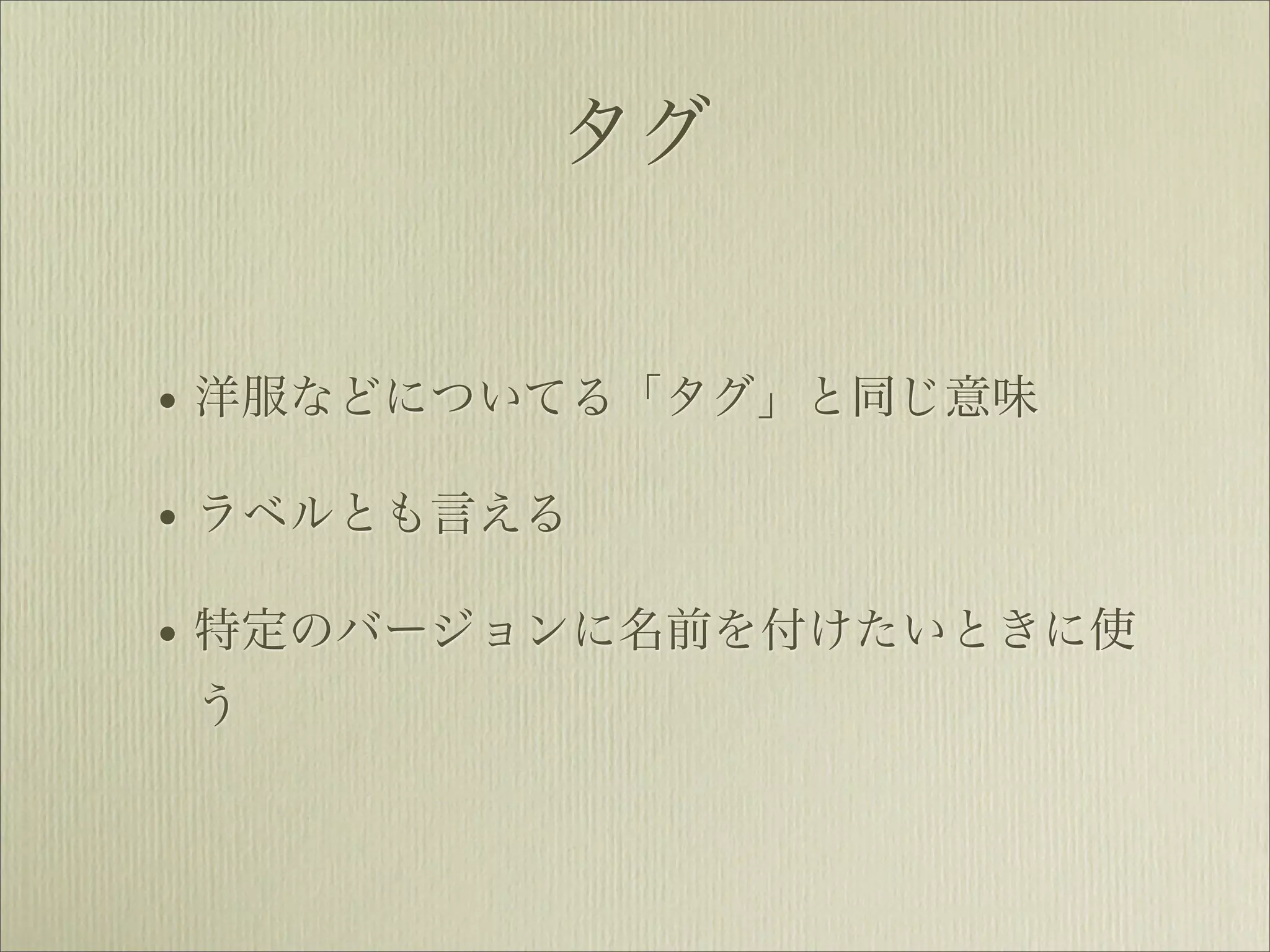 タグ


• 洋服などについてる「タグ」と同じ意味
• ラベルとも言える
• 特定のバージョンに名前を付けたいときに使
う
 
