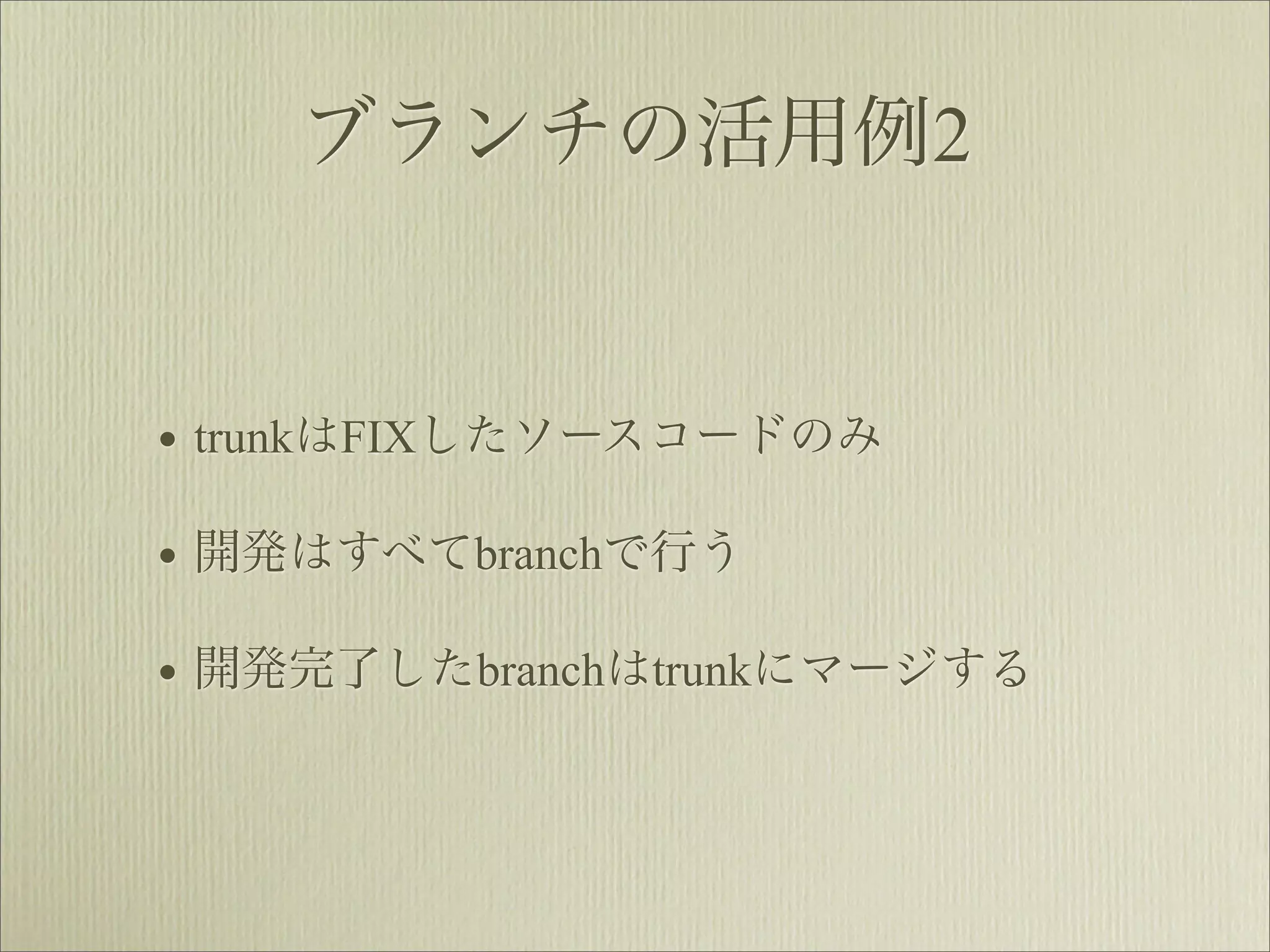 ブランチの活用例2


• trunkはFIXしたソースコードのみ
• 開発はすべてbranchで行う
• 開発完了したbranchはtrunkにマージする
 