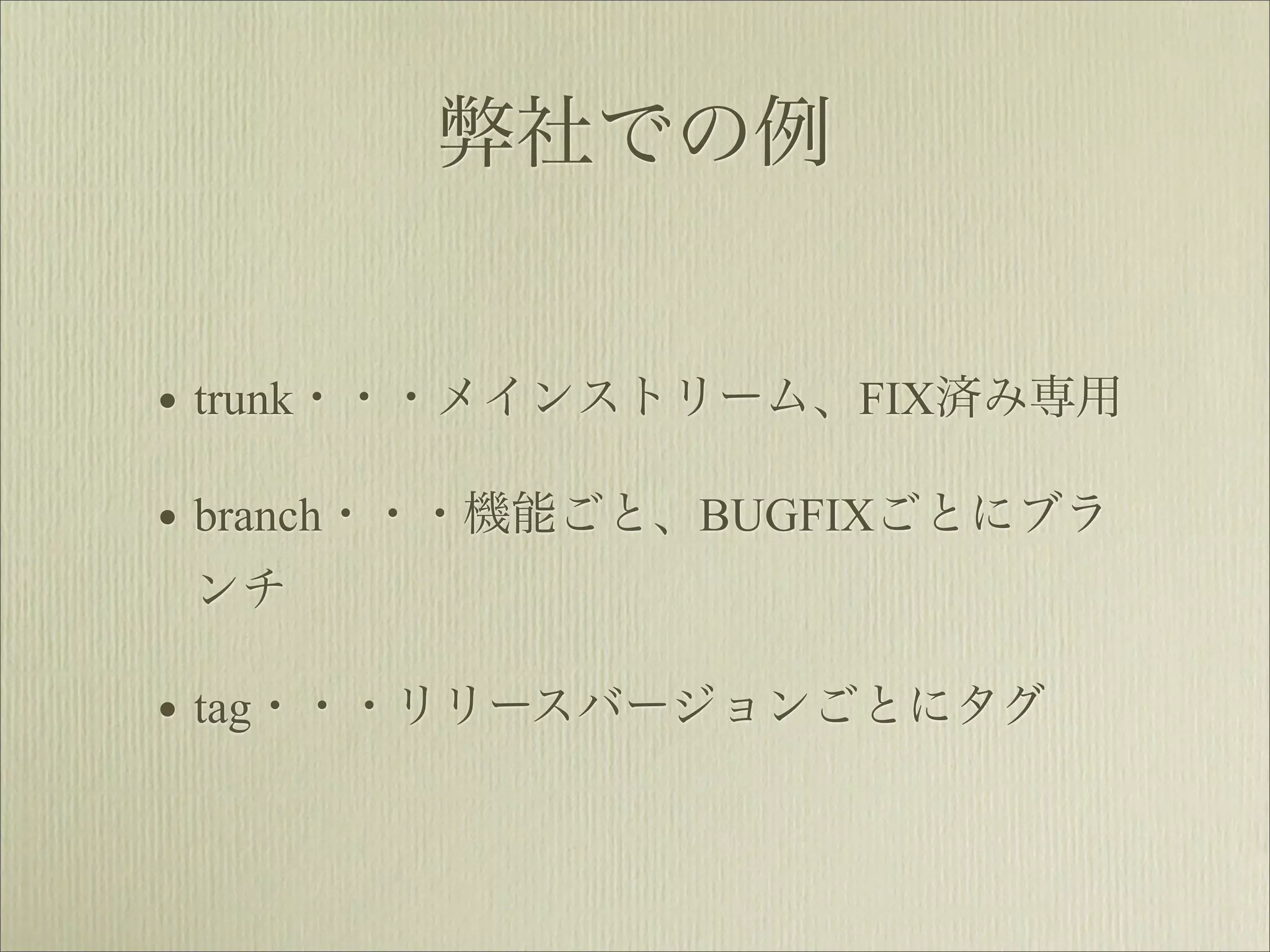 弊社での例


• trunk・・・メインストリーム、FIX済み専用
• branch・・・機能ごと、BUGFIXごとにブラ
 ンチ

• tag・・・リリースバージョンごとにタグ
 
