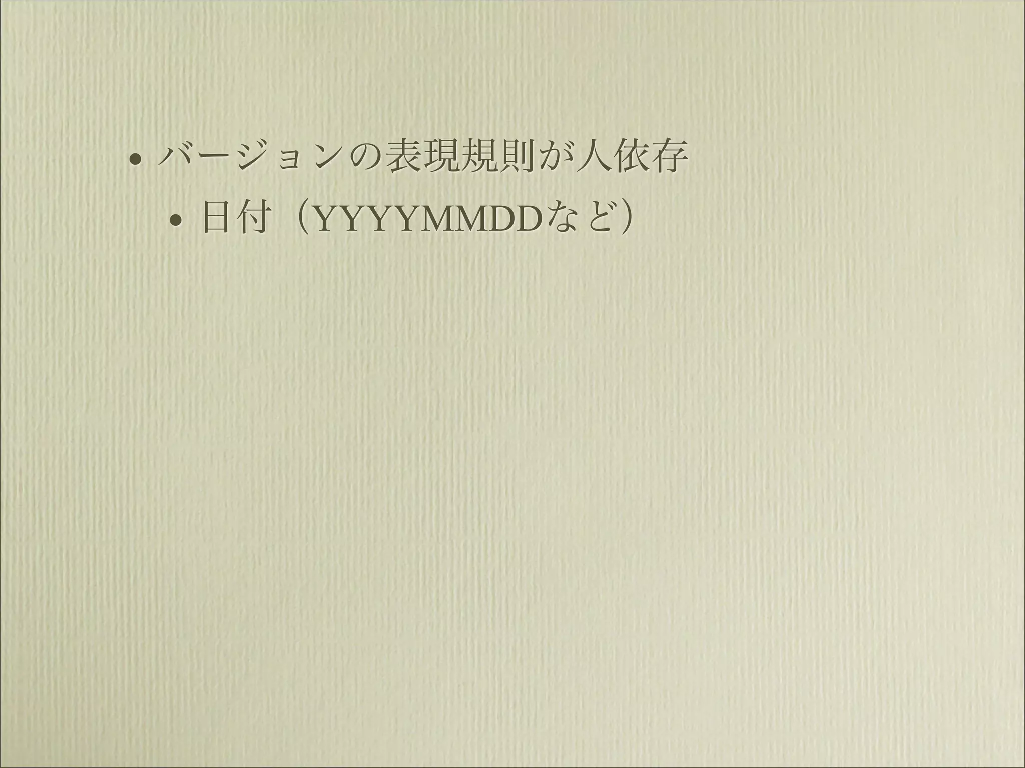 • バージョンの表現規則が人依存
  • 日付（YYYYMMDDなど）
 