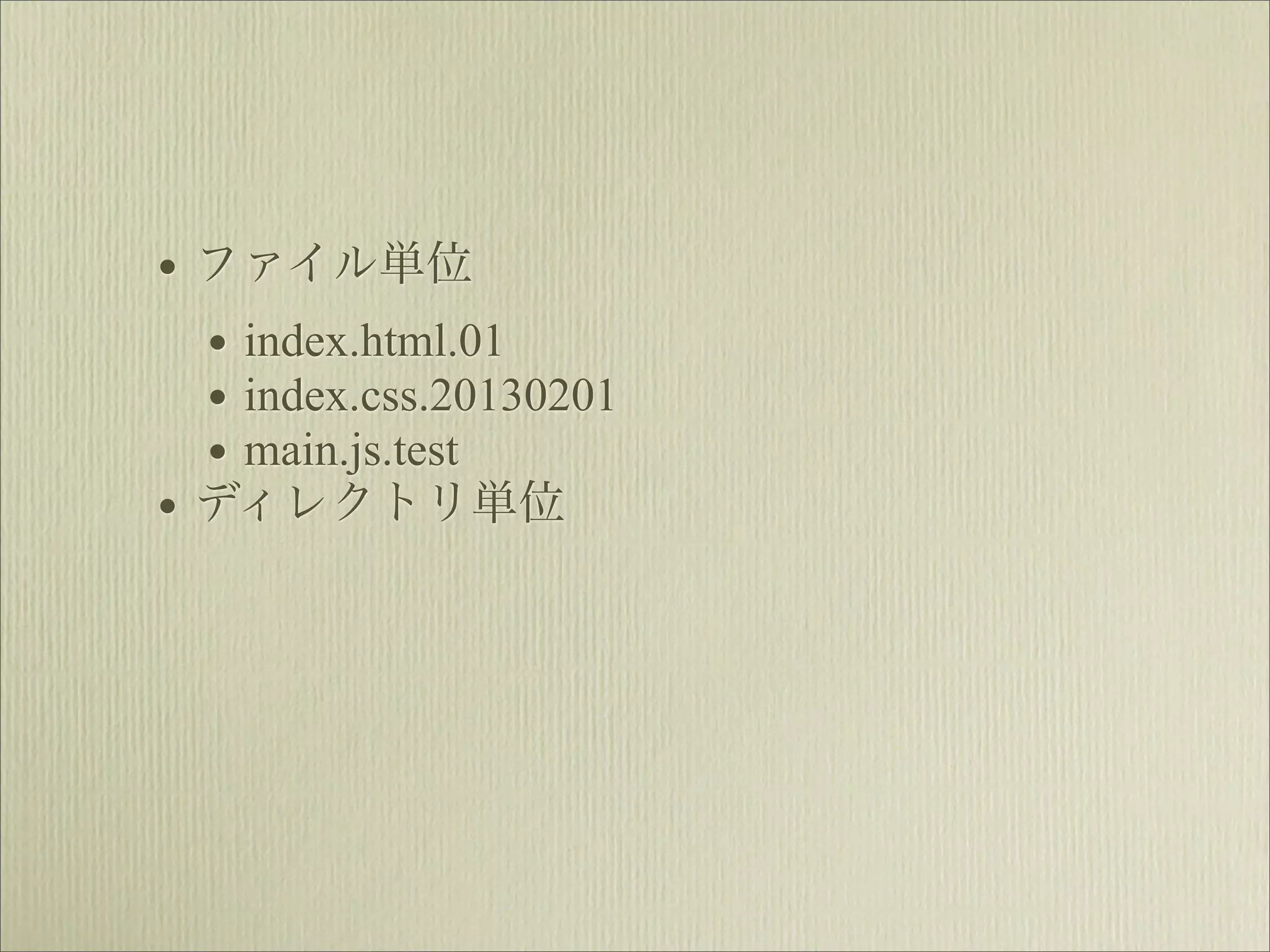 • ファイル単位
  • index.html.01
  • index.css.20130201
  • main.js.test
• ディレクトリ単位
 