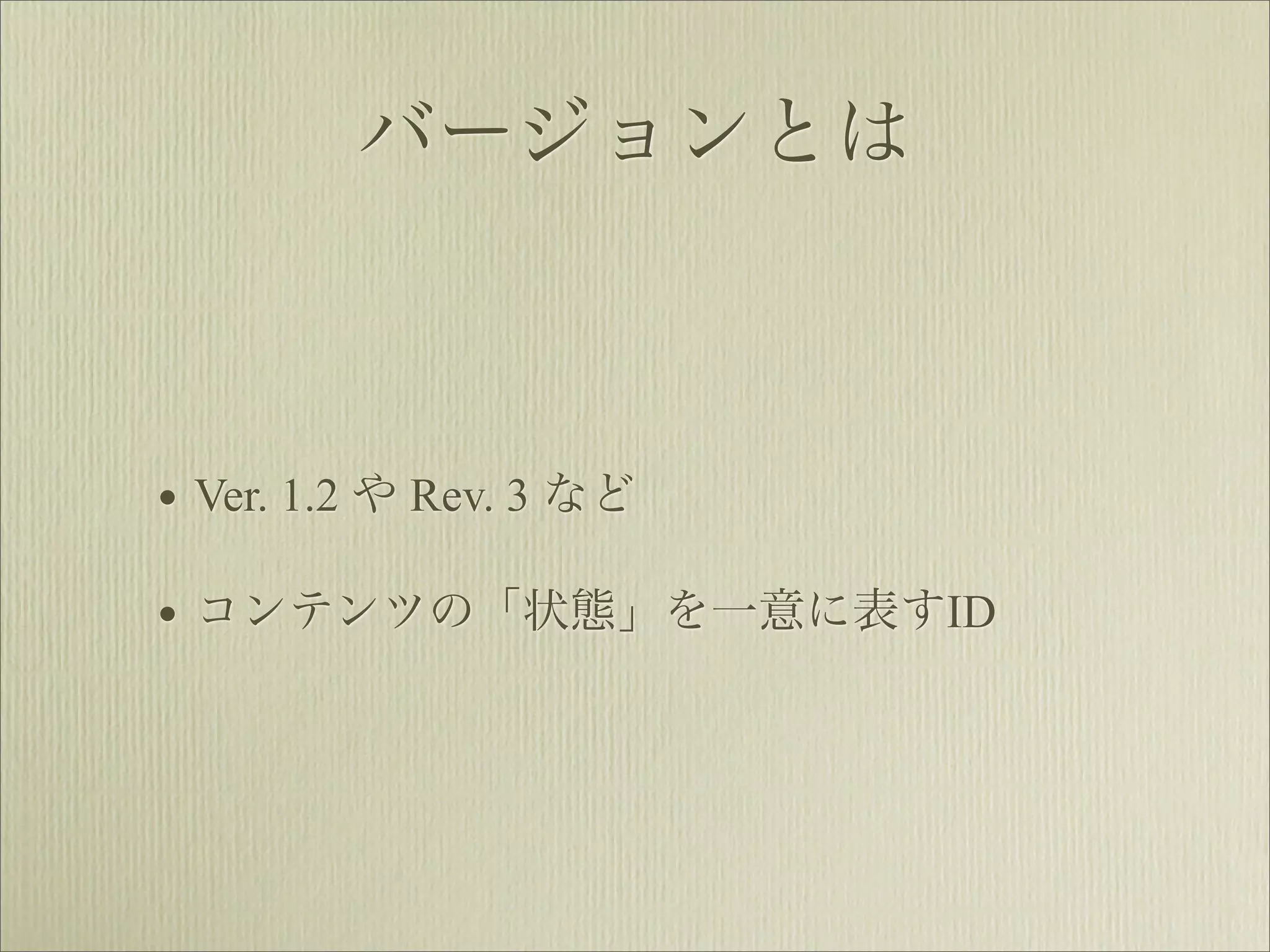 バージョンとは



• Ver. 1.2 や Rev. 3 など
• コンテンツの「状態」を一意に表すID
 