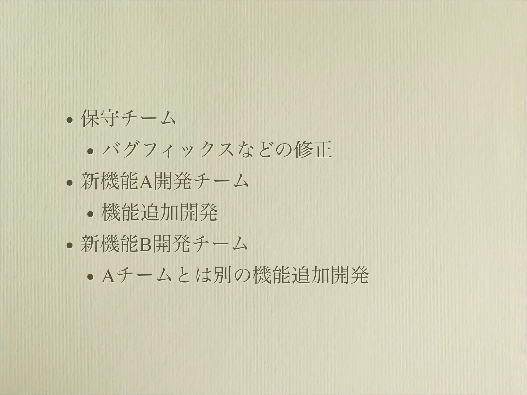 • 保守チーム
  • バグフィックスなどの修正
• 新機能A開発チーム
  • 機能追加開発
• 新機能B開発チーム
  • Aチームとは別の機能追加開発
 