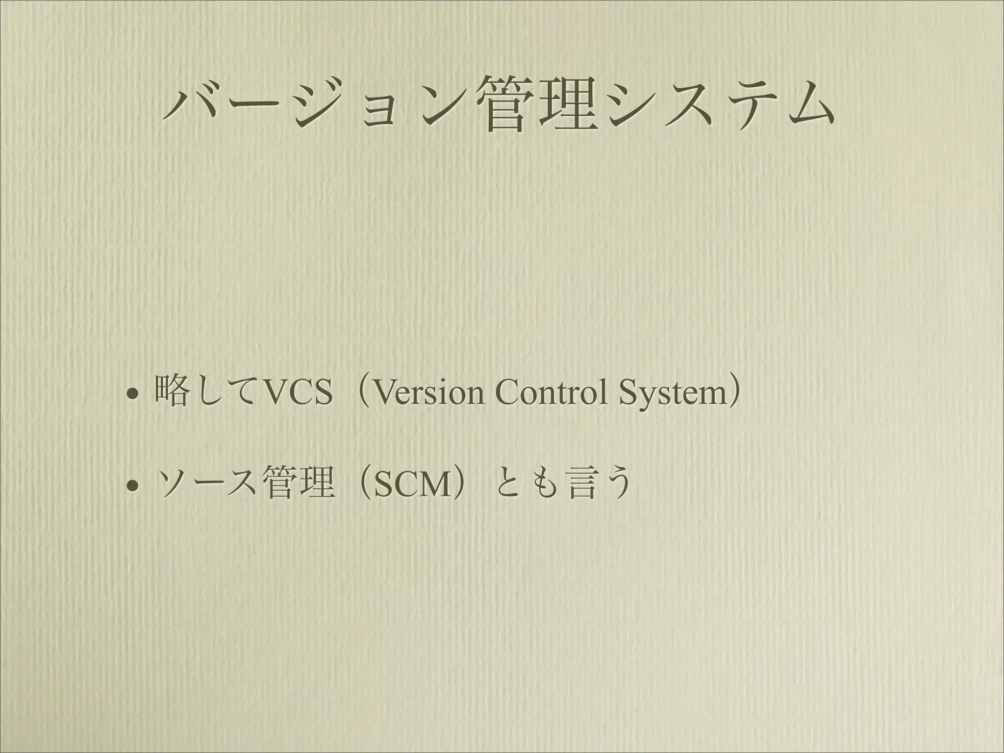 バージョン管理システム



• 略してVCS（Version Control System）
• ソース管理（SCM）とも言う
 