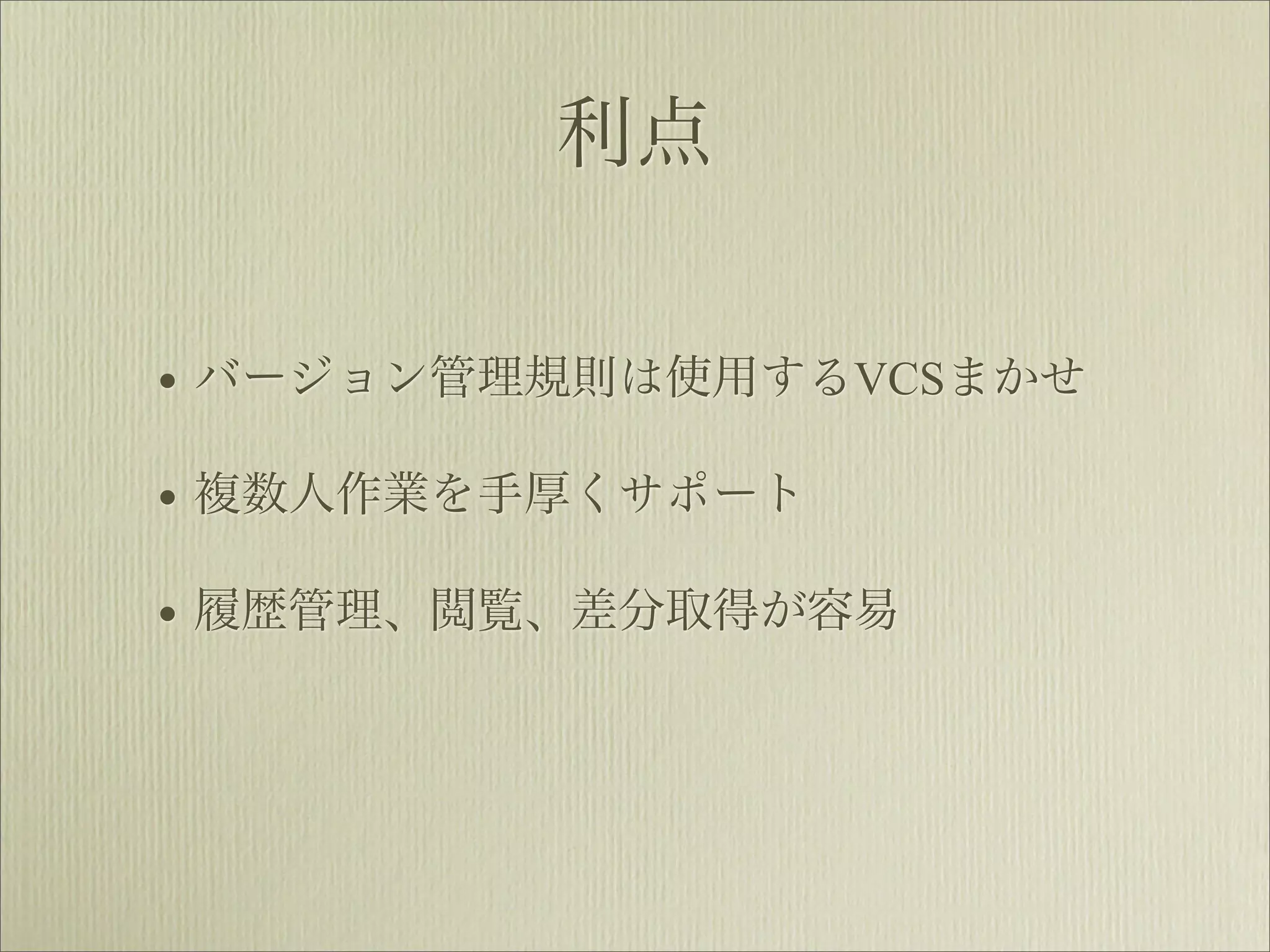 利点


• バージョン管理規則は使用するVCSまかせ
• 複数人作業を手厚くサポート
• 履歴管理、閲覧、差分取得が容易
 