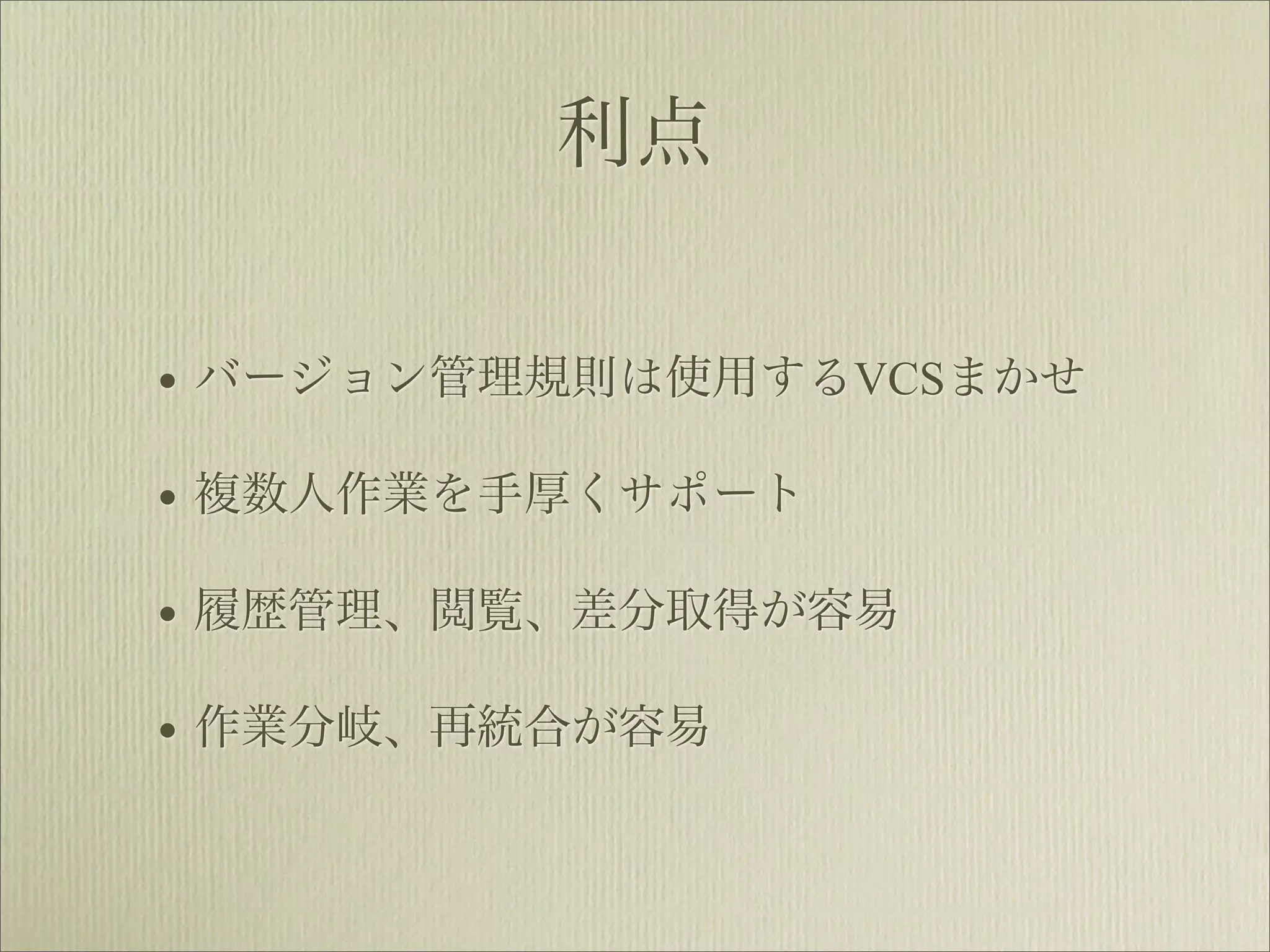 利点


• バージョン管理規則は使用するVCSまかせ
• 複数人作業を手厚くサポート
• 履歴管理、閲覧、差分取得が容易
• 作業分岐、再統合が容易
 