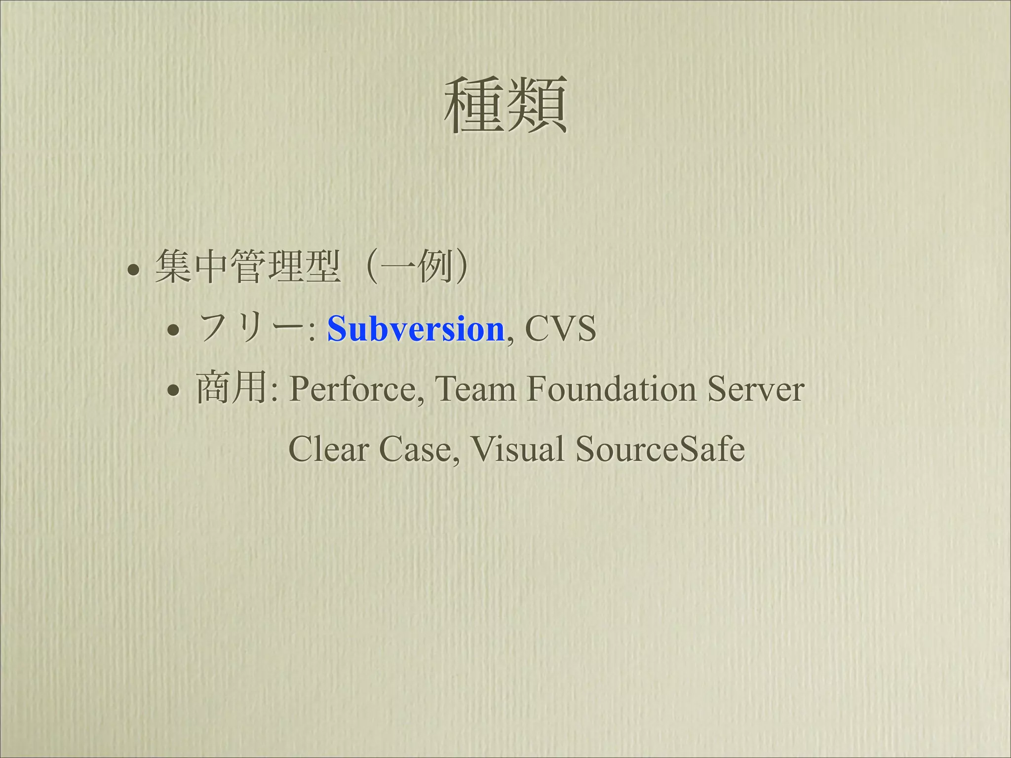 種類

• 集中管理型（一例）
  • フリー: Subversion, CVS
  • 商用: Perforce, Team Foundation Server
         Clear Case, Visual SourceSafe
 