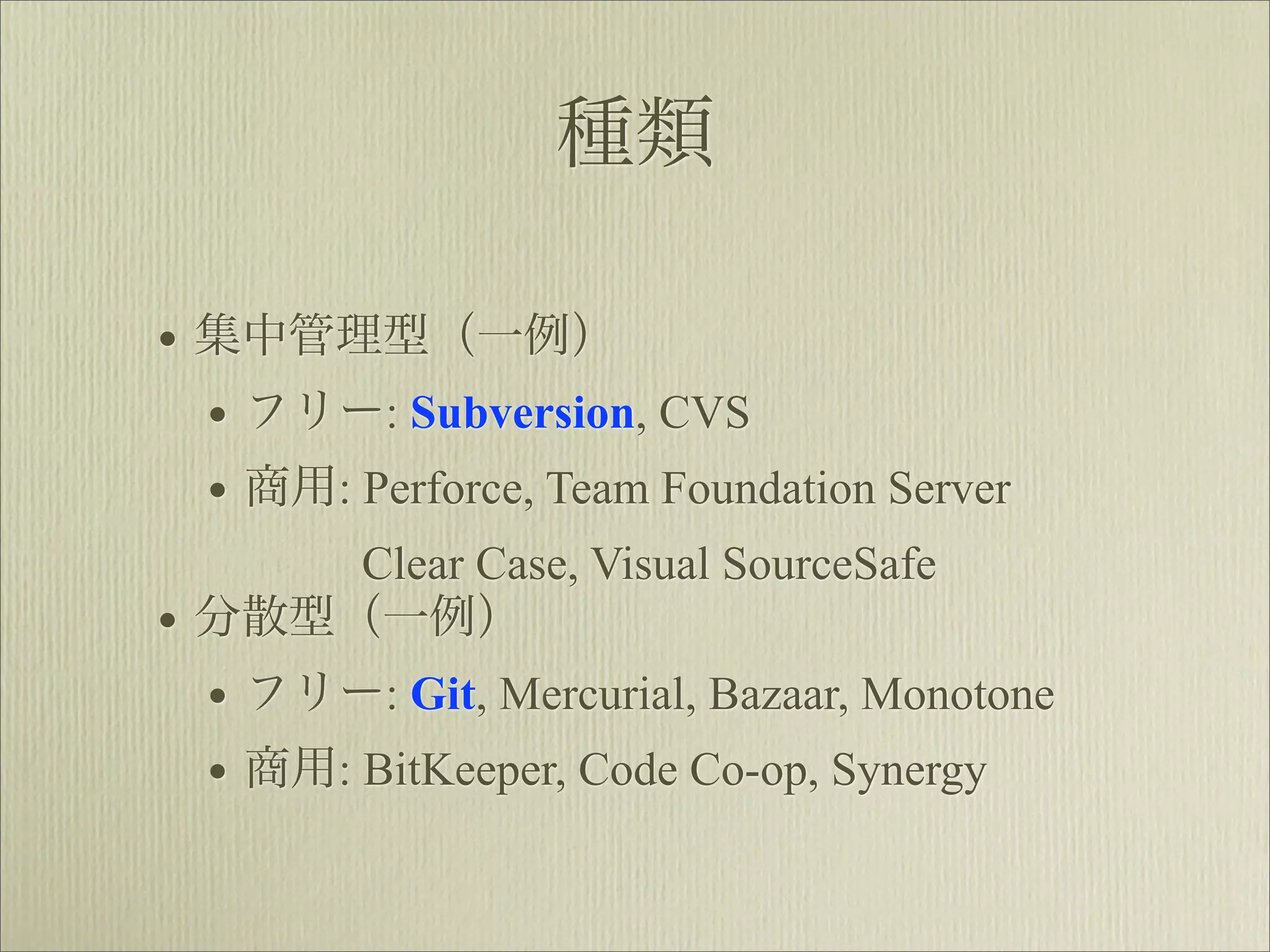 種類

• 集中管理型（一例）
  • フリー: Subversion, CVS
  • 商用: Perforce, Team Foundation Server
        Clear Case, Visual SourceSafe
•   分散型（一例）
    • フリー: Git, Mercurial, Bazaar, Monotone
    • 商用: BitKeeper, Code Co-op, Synergy
 