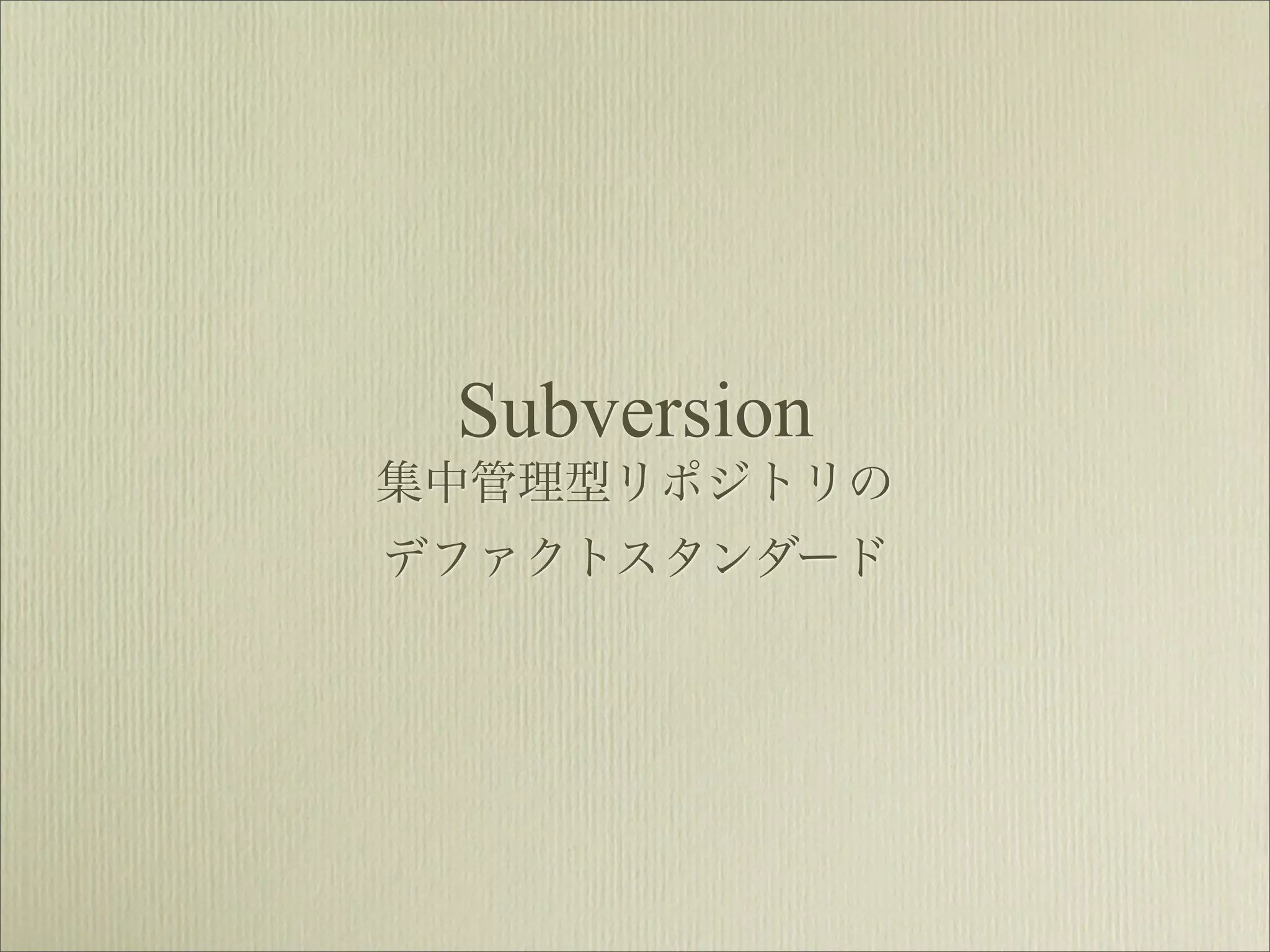 Subversion
集中管理型リポジトリの
デファクトスタンダード
 
