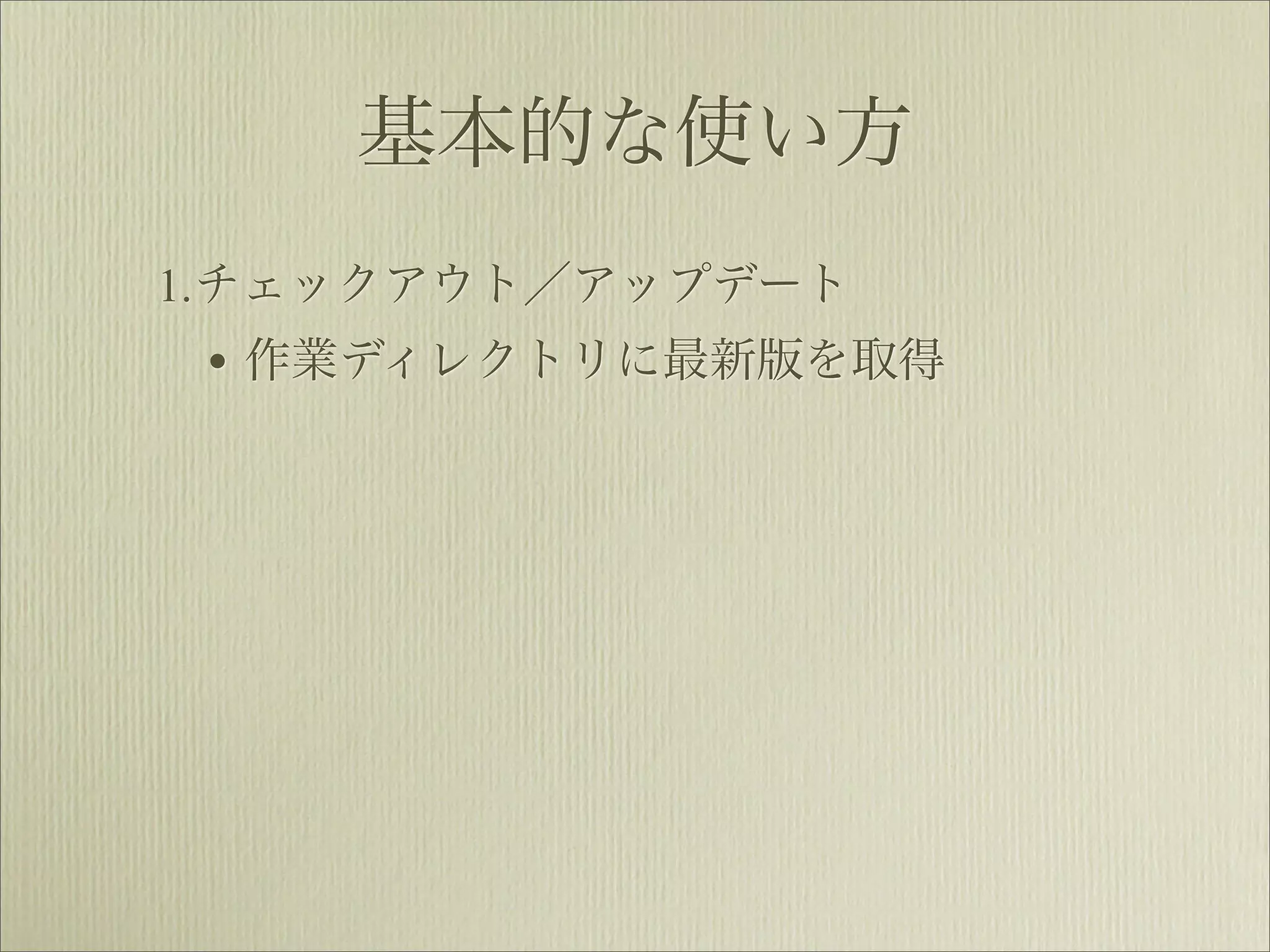 基本的な使い方
1.チェックアウト／アップデート
 • 作業ディレクトリに最新版を取得
 
