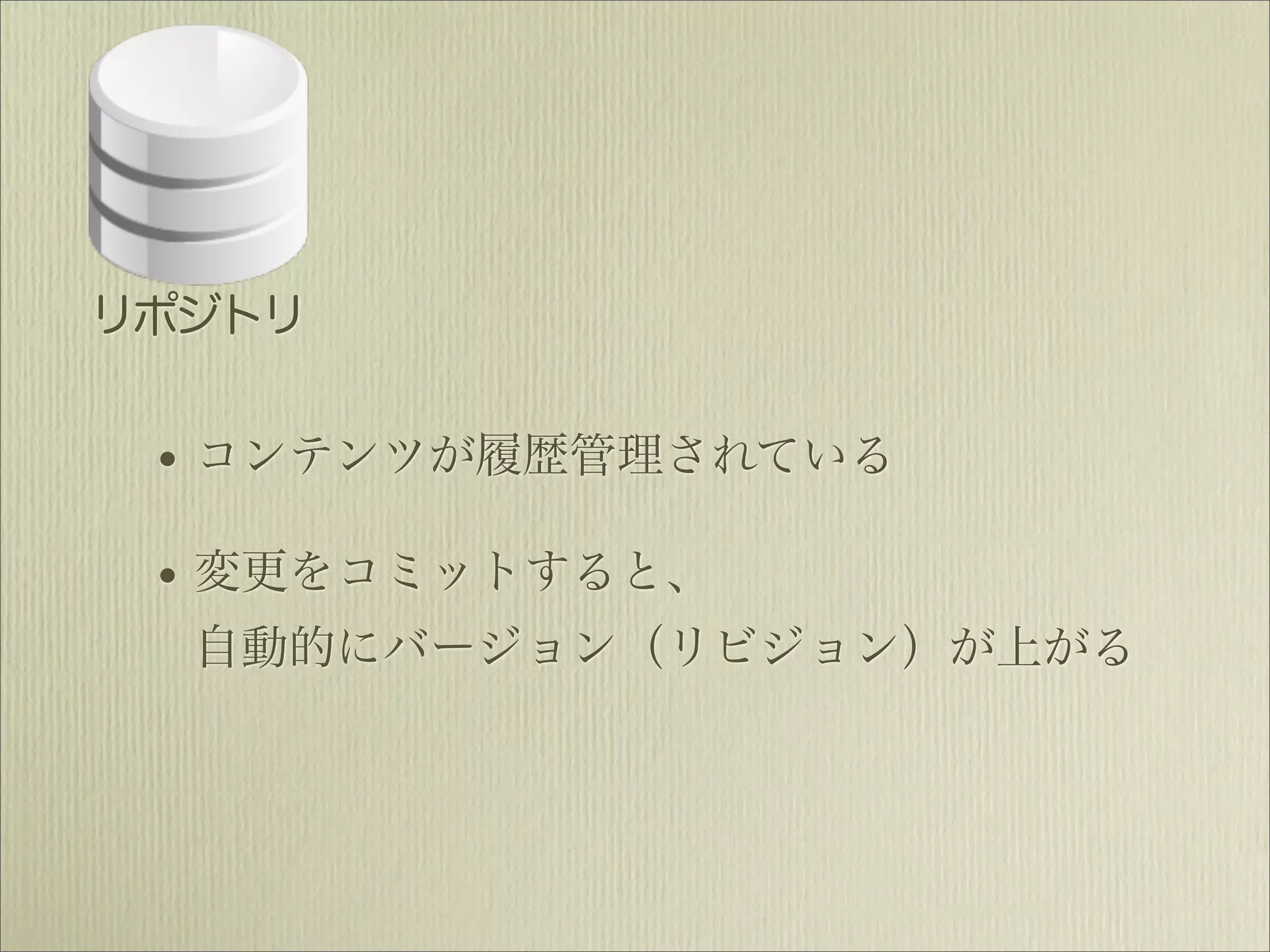 リポジトリ


 • コンテンツが履歴管理されている
 • 変更をコミットすると、
  自動的にバージョン（リビジョン）が上がる
 