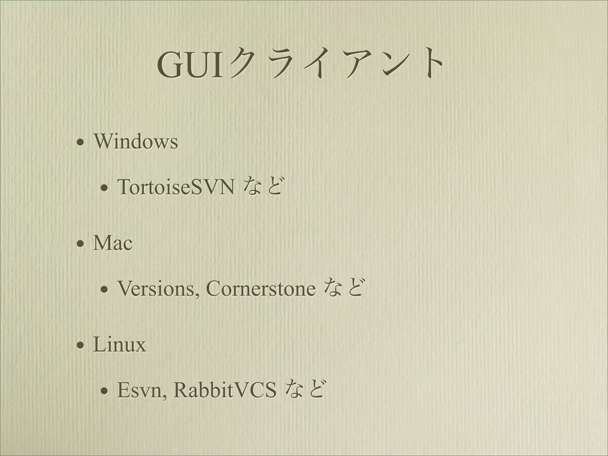 GUIクライアント
• Windows
  • TortoiseSVN など
• Mac
  • Versions, Cornerstone など
• Linux
  • Esvn, RabbitVCS など
 