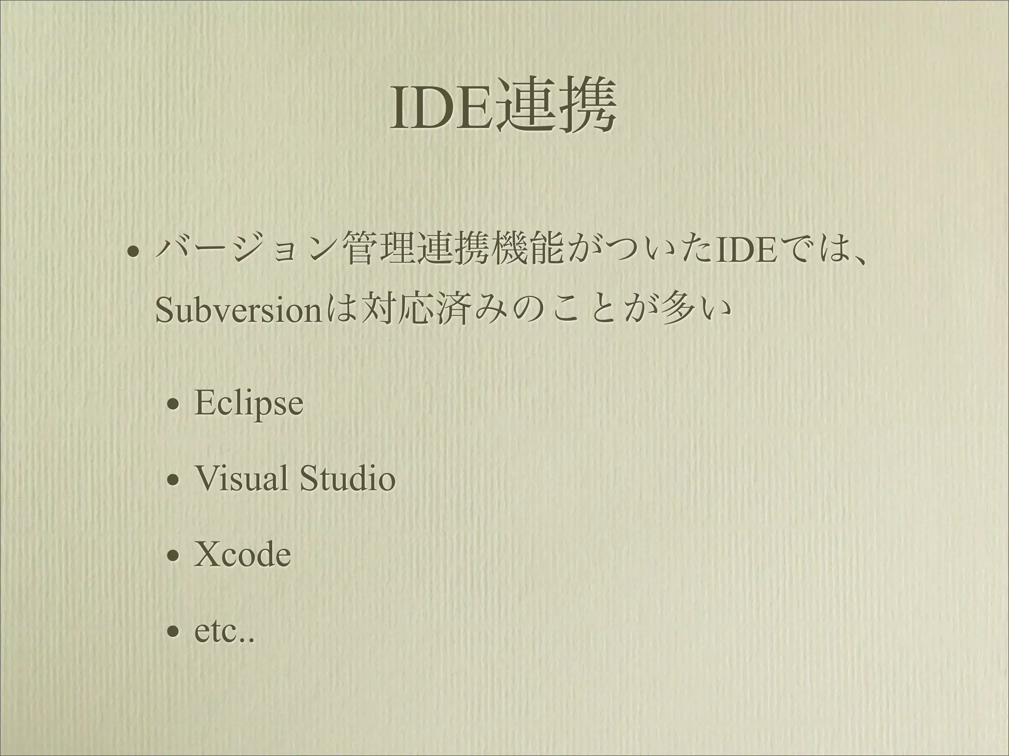 IDE連携

• バージョン管理連携機能がついたIDEでは、
Subversionは対応済みのことが多い

 • Eclipse
 • Visual Studio
 • Xcode
 • etc..
 