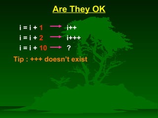 Are They OK 
 i = i + 1 i++ 
 i = i + 2 i+++ 
 i = i + 10 ? 
Tip : +++ doesn’t exist 
 