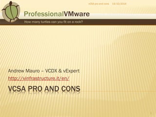 VCSA PRO AND CONS 
Andrew Mauro – VCDX & vExpert 
http://vinfrastructure.it/en/ 
14/10/2014 
1 
vCSA pro and cons  