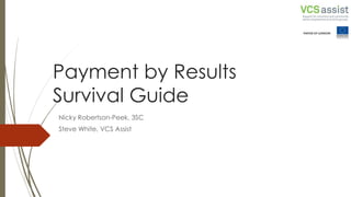 Payment by Results
Survival Guide
Nicky Robertson-Peek, 3SC
Steve White, VCS Assist
 