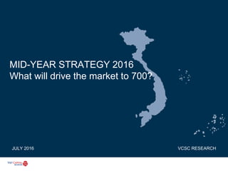 1
MID-YEAR STRATEGY 2016
What will drive the market to 700?
VCSC RESEARCHJULY 2016
 