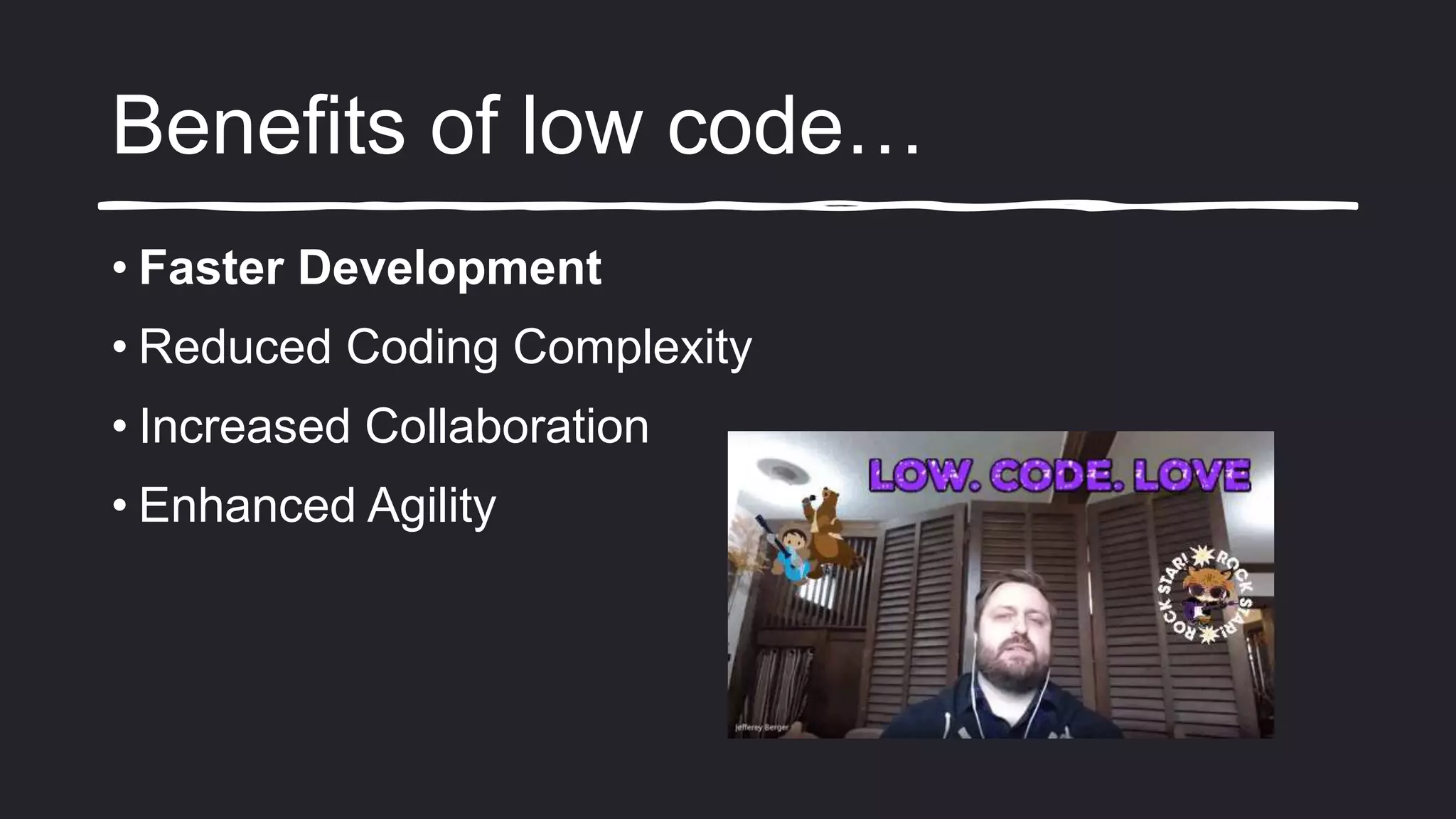 Benefits of low code…
• Faster Development
• Reduced Coding Complexity
• Increased Collaboration
• Enhanced Agility
 