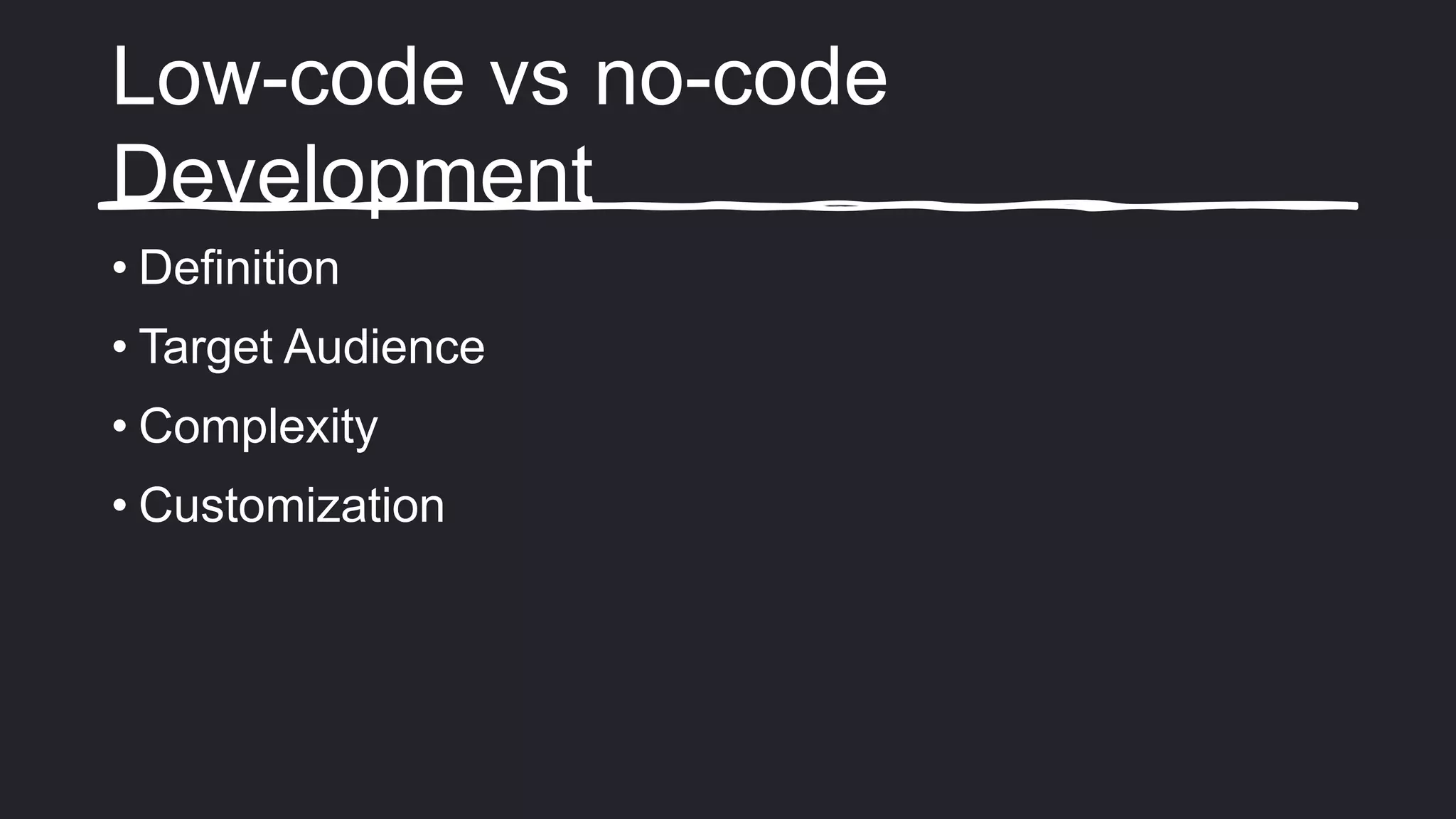 Low-code vs no-code
Development
• Definition
• Target Audience
• Complexity
• Customization
 