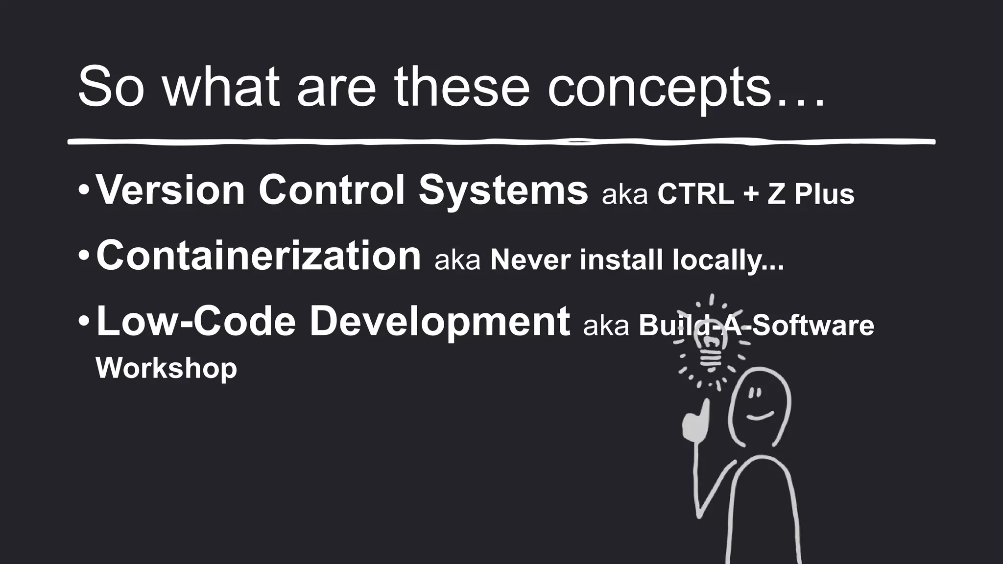 So what are these concepts…
•Version Control Systems aka CTRL + Z Plus
•Containerization aka Never install locally...
•Low-Code Development aka Build-A-Software
Workshop
 