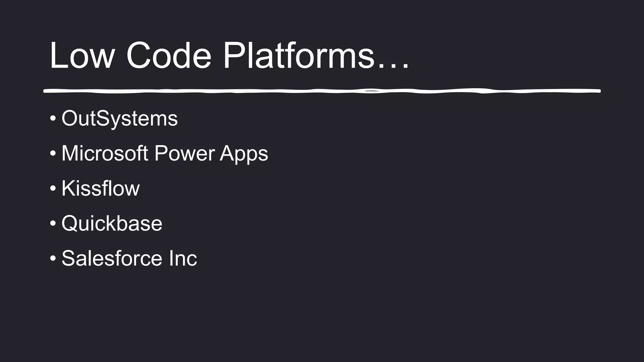 Low Code Platforms…
• OutSystems
• Microsoft Power Apps
• Kissflow
• Quickbase
• Salesforce Inc
 