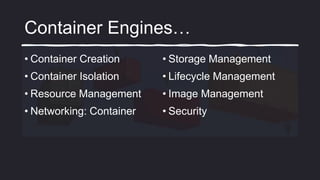 Container Engines…
• Container Creation
• Container Isolation
• Resource Management
• Networking: Container
• Storage Management
• Lifecycle Management
• Image Management
• Security
 