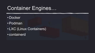 Container Engines…
• Docker
• Podman
• LXC (Linux Containers)
• containerd
 