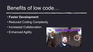 Benefits of low code…
• Faster Development
• Reduced Coding Complexity
• Increased Collaboration
• Enhanced Agility
 