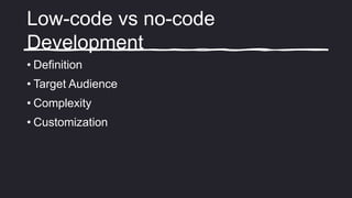 Low-code vs no-code
Development
• Definition
• Target Audience
• Complexity
• Customization
 