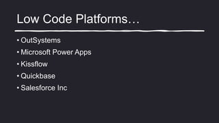 Low Code Platforms…
• OutSystems
• Microsoft Power Apps
• Kissflow
• Quickbase
• Salesforce Inc
 