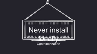 Containerization
Never install
locally
 