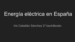 Energía eléctrica en España
Iris Cebellán Sánchez 2º bachillerato
 