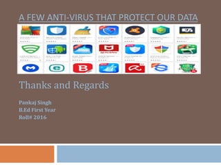 A FEW ANTI-VIRUS THAT PROTECT OUR DATA
Thanks and Regards
Pankaj Singh
B.Ed First Year
Roll# 2016
 