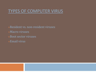 TYPES OF COMPUTER VIRUS
?Resident vs. non-resident viruses
?Macro viruses
?Boot sector viruses
?Email virus
 