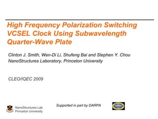 Clinton J. Smith, Wen-Di Li, Shufeng Bai and Stephen Y. Chou NanoStructures Laboratory, Princeton University CLEO/IQEC 2009 High Frequency Polarization Switching VCSEL Clock Using Subwavelength Quarter-Wave Plate NanoStructures Lab Princeton University Supported in part by DARPA 