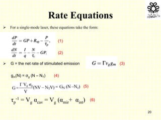 20
Rate Equations
gm(N) = σg (N – NT) (4)
(5)
τp
-1 = Vg αcav = Vg (αmir+ αint) (6)
 For a single-mode laser, these equations take the form:
 G = the net rate of stimulated emission
(1)
(2)
(3)
 