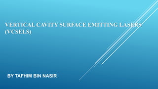 VERTICAL CAVITY SURFACE EMITTING LASERS
(VCSELS)
BY TAFHIM BIN NASIR
 