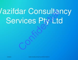 Vazifdar Consultancy
Services Pty LtdServices Pty Ltd
Vazifdar Consultancy
Services Pty LtdServices Pty Ltd
Confidential Vazifdar Consultancy Services Pty Ltd ABN 89 149 897 610 1
C
onfidential
 