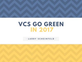 VCS GO GREEN
IN 2017
ᐧ L A R R Y S C H E I N F E L D ᐧ
 