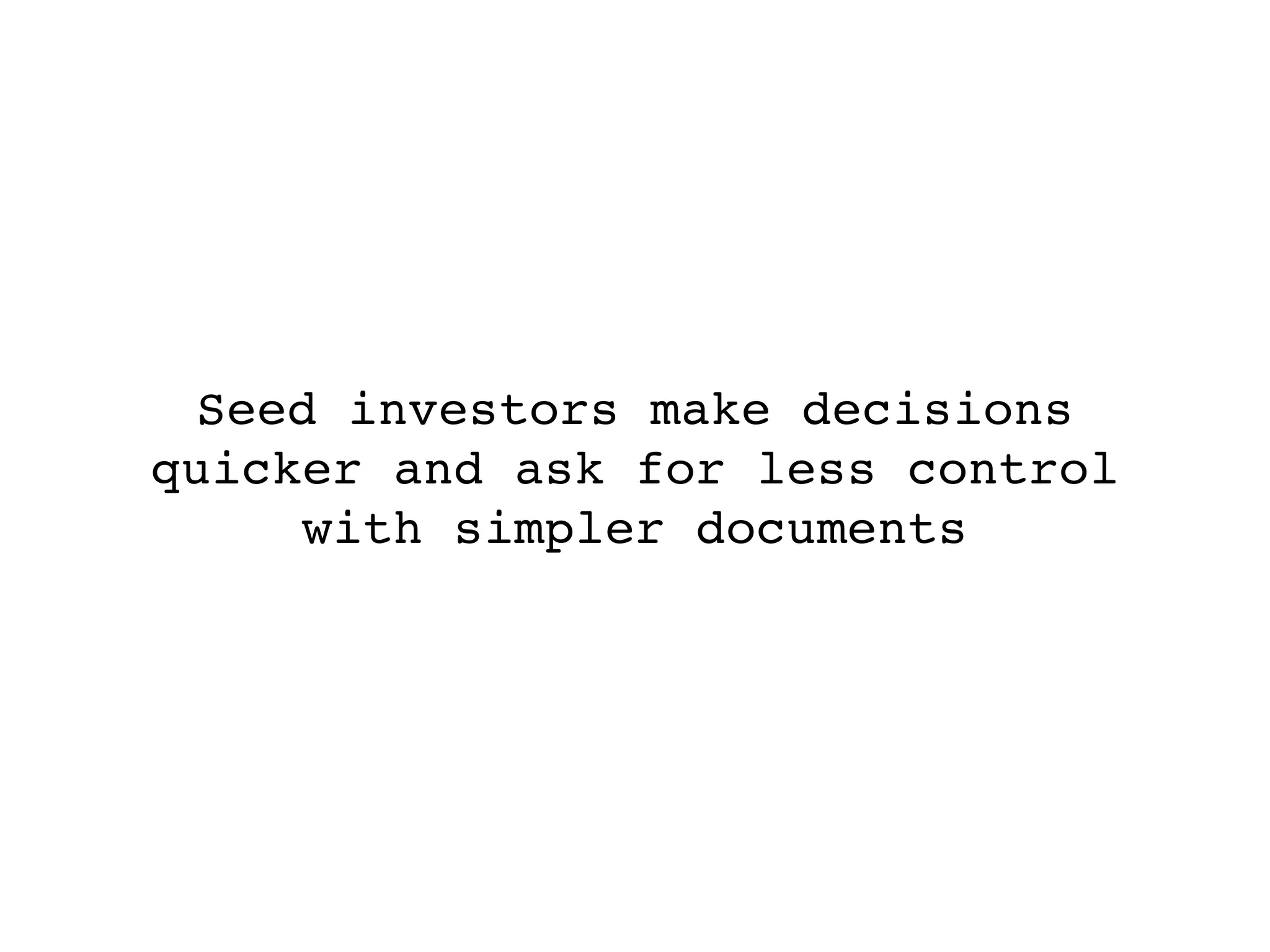 Seed investors make decisions
quicker and ask for less control
     with simpler documents
 
