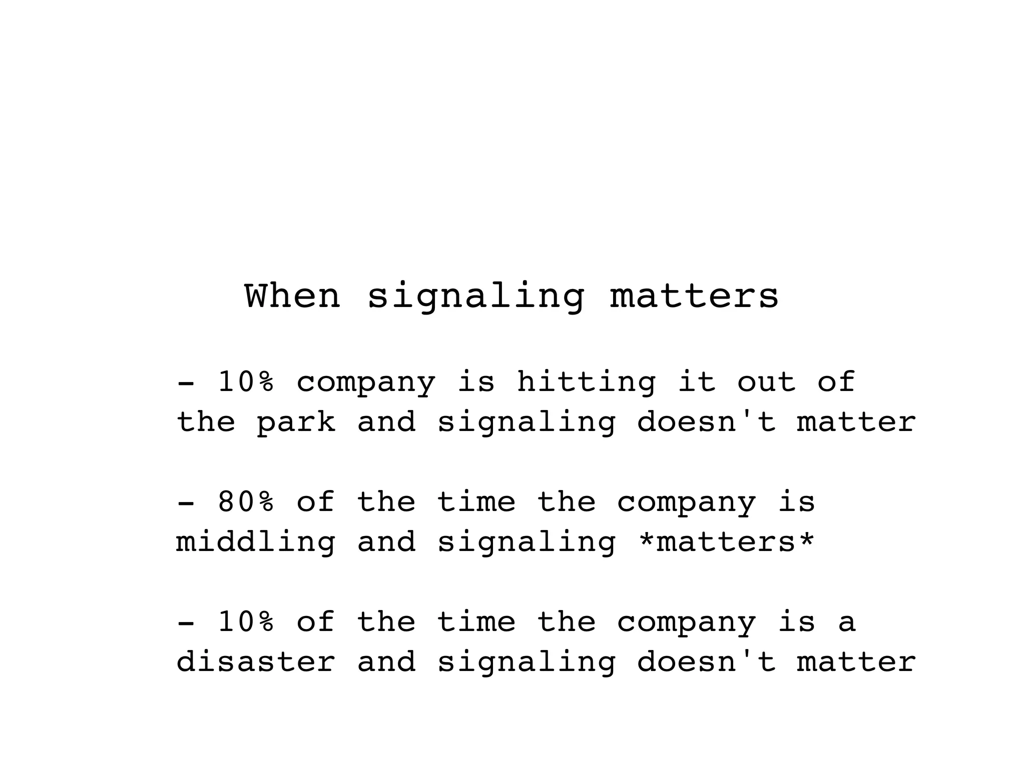 When signaling matters

- 10% company is hitting it out of
the park and signaling doesn't matter

- 80% of the time the company is
middling and signaling *matters*

- 10% of the time the company is a
disaster and signaling doesn't matter
 