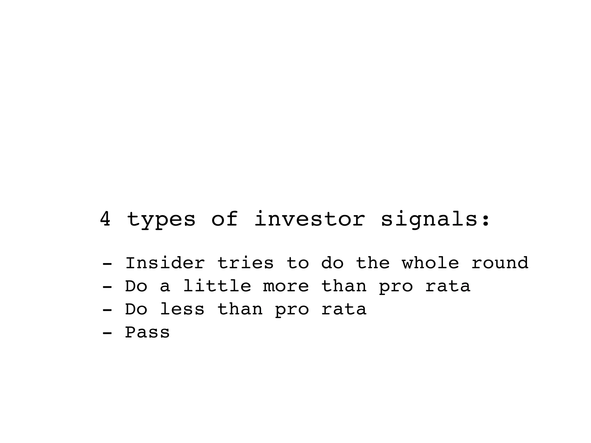 4 types of investor signals:
-   Insider tries to do the whole round
-   Do a little more than pro rata
-   Do less than pro rata
-   Pass
 
