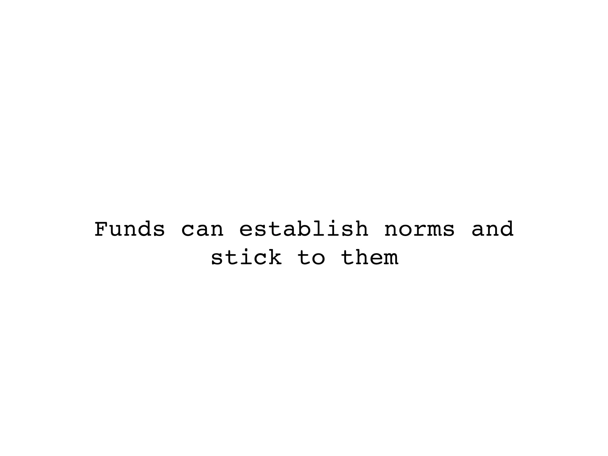 Funds can establish norms and
        stick to them
 
