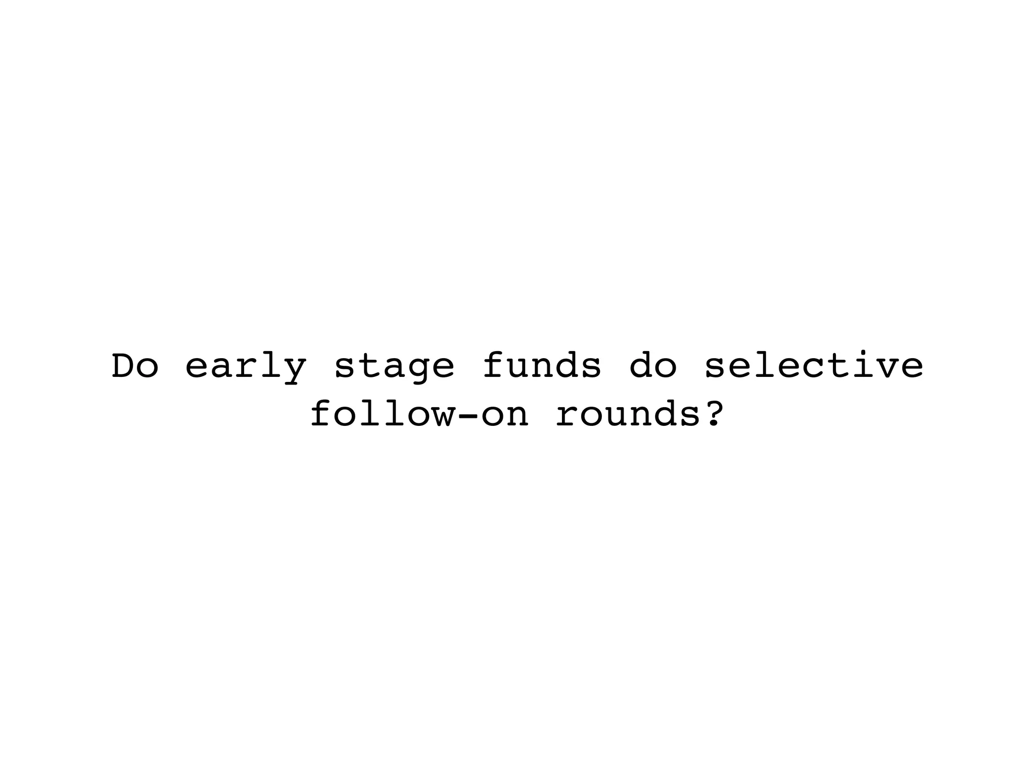 Do early stage funds do selective
        follow-on rounds?
 