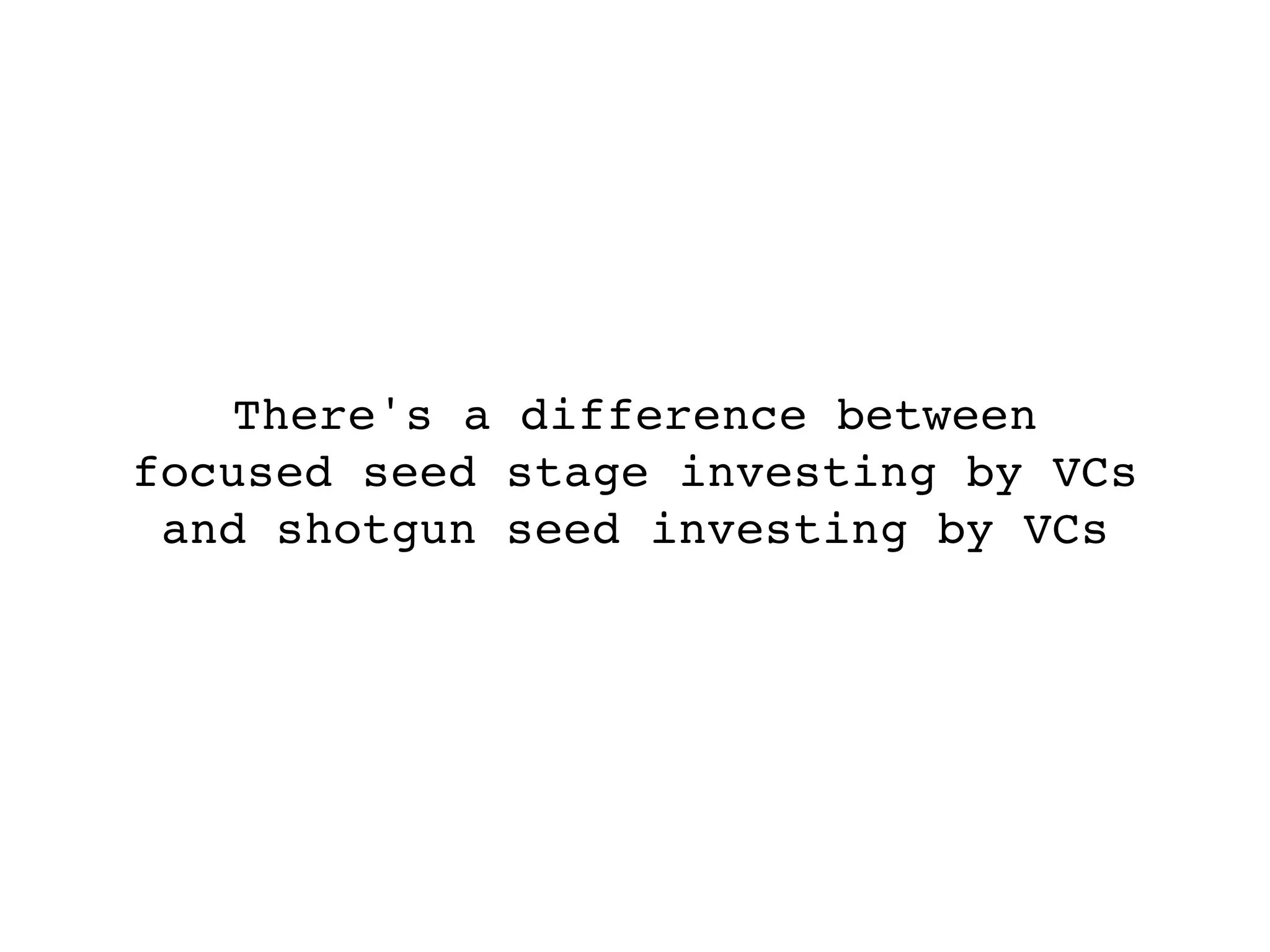 There's a difference between
focused seed stage investing by VCs
 and shotgun seed investing by VCs
 