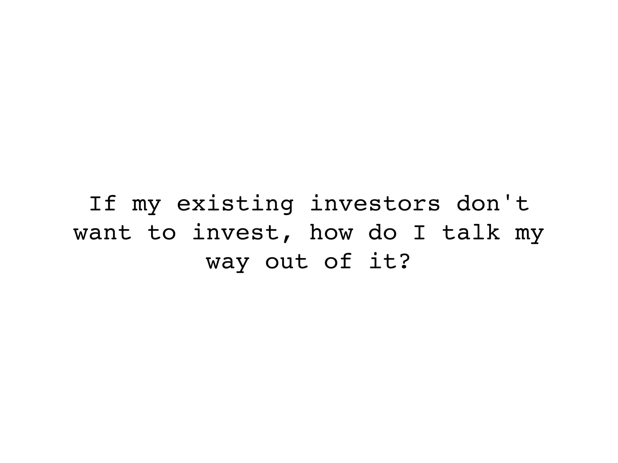If my existing investors don't
want to invest, how do I talk my
         way out of it?
 