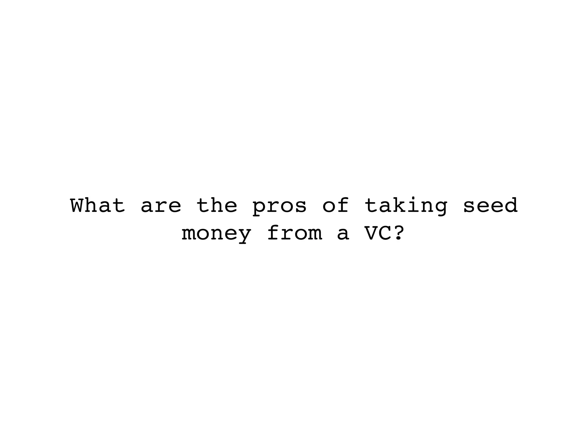 What are the pros of taking seed
        money from a VC?
 